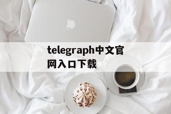 telegraph中文官网入口下载,telegraph download