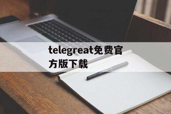 telegreat免费官方版下载,telegreat中文下载安卓官网