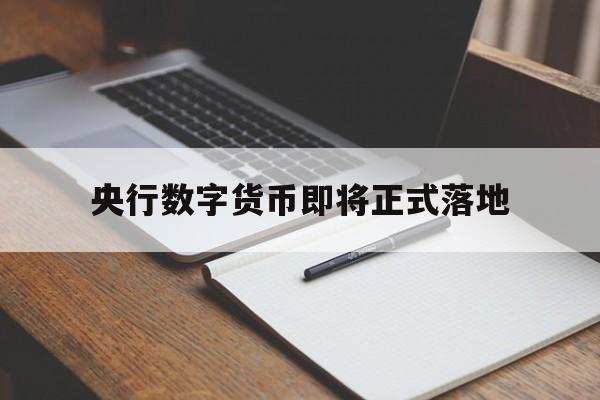 央行数字货币即将正式落地,央行数字货币即将正式落地全民发行