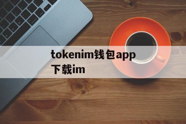 tokenim钱包app下载im,im token20钱包安卓下载