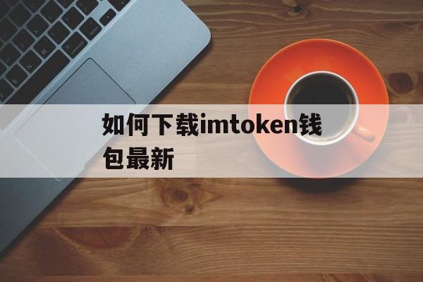 如何下载imtoken钱包最新,imtoken钱包下载苹果版20