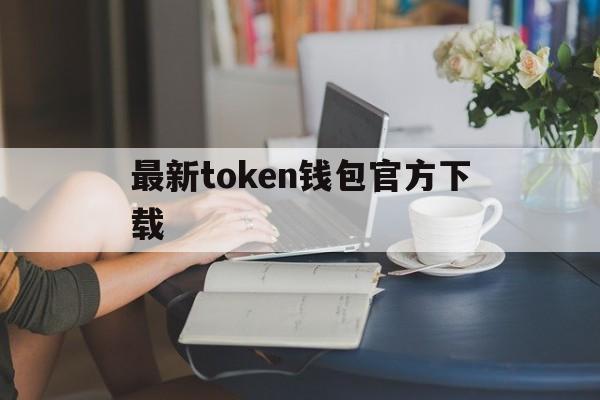 最新token钱包官方下载,tokenim20官网下载钱包