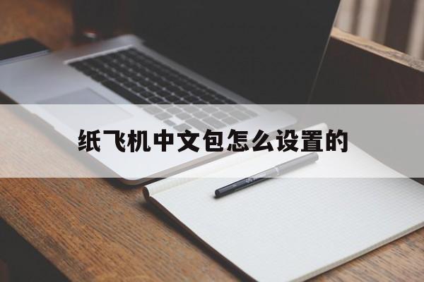 纸飞机中文包怎么设置的,纸飞机中文包怎么设置的好看