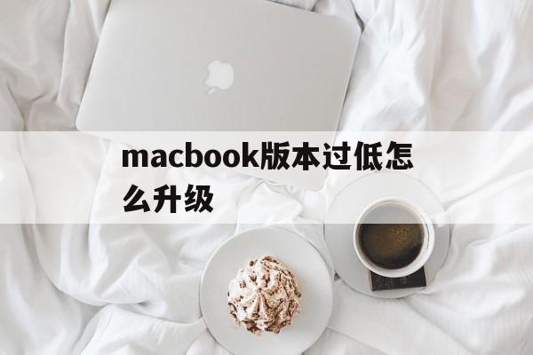 macbook版本过低怎么升级,macbookair版本太低怎么更新