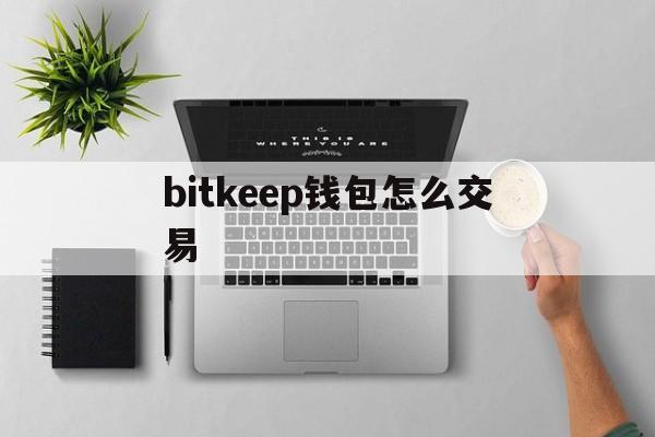 bitkeep钱包怎么交易,bitkeep钱包里的币怎么提出来