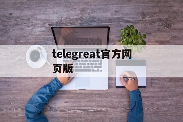 telegreat官方网页版,telegreat官方入口下载