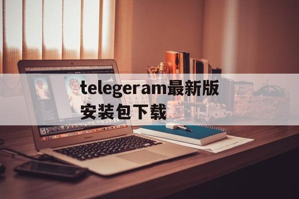 telegeram最新版安装包下载的简单介绍