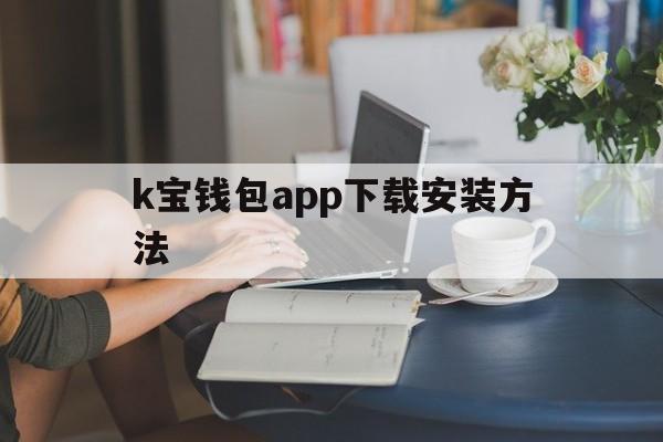 关于k宝钱包app下载安装方法的信息