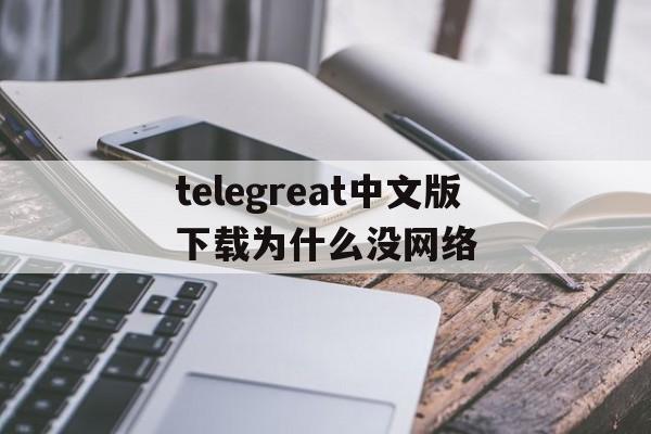 关于telegreat中文版下载为什么没网络的信息