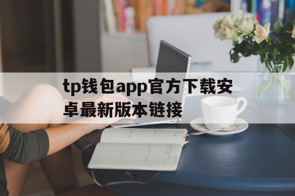 tp钱包app官方下载安卓最新版本链接的简单介绍