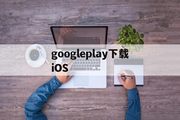 googleplay下载iOS,Googleplay下载显示等待中