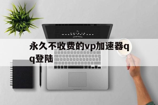 包含永久不收费的vp加速器qq登陆的词条