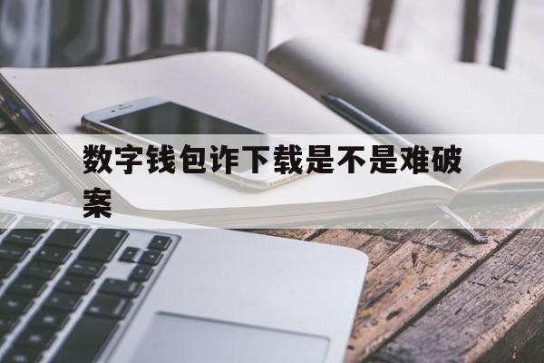 数字钱包诈下载是不是难破案,2020数字钱包app下载安卓