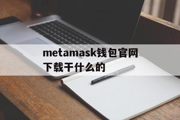 metamask钱包官网下载干什么的的简单介绍