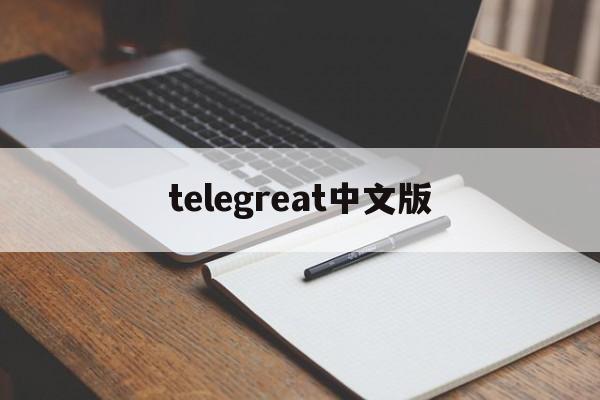 telegreat中文版,Telegreat中文版下载登录不了