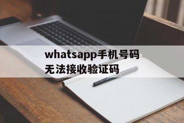 whatsapp手机号码无法接收验证码,whatsapp 输入手机号后无法发出验证码