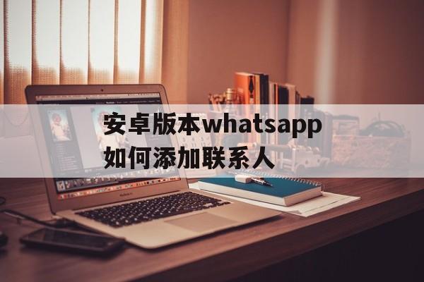 关于安卓版本whatsapp如何添加联系人的信息