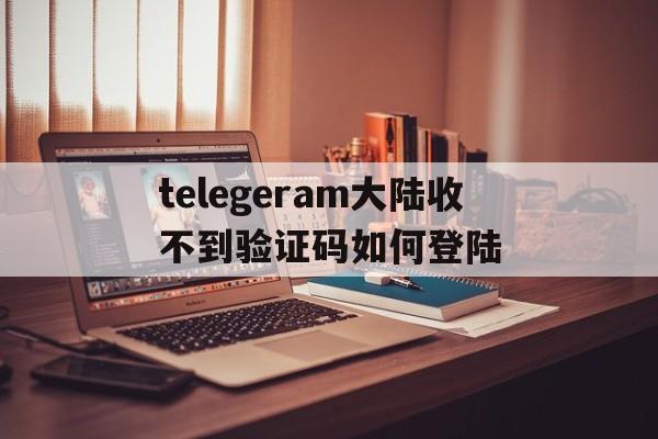 关于telegeram大陆收不到验证码如何登陆的信息