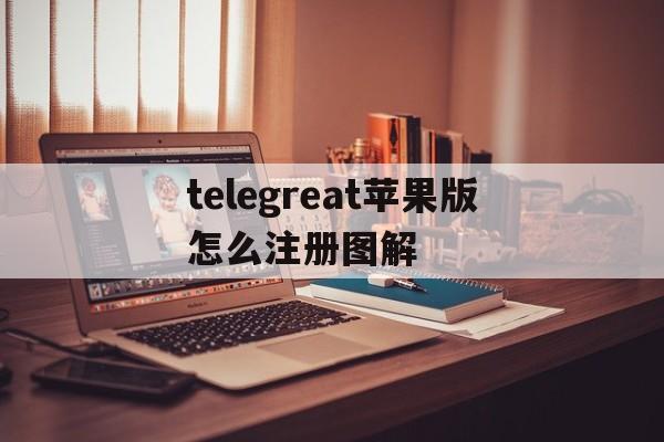 包含telegreat苹果版怎么注册图解的词条