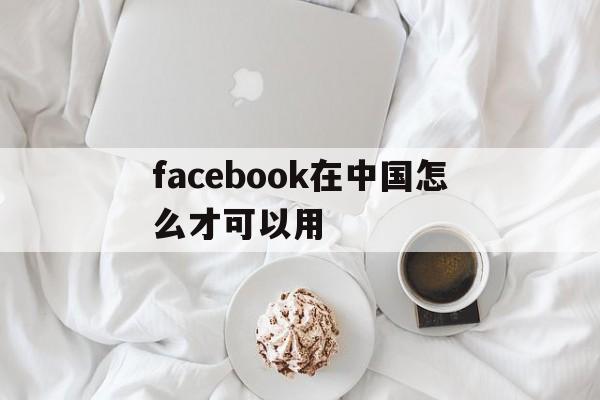 facebook在中国怎么才可以用,facebook在中国怎么才可以用360