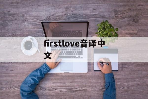 firstlove音译中文,firstlove中文音译歌词