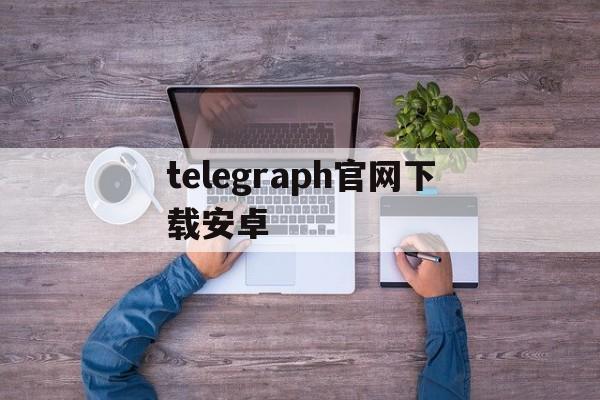 telegraph官网下载安卓,telegraph安卓中文版下载