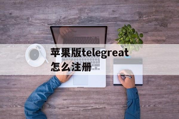 苹果版telegreat怎么注册,苹果telegreat怎么注册登录