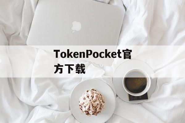 TokenPocket官方下载的简单介绍