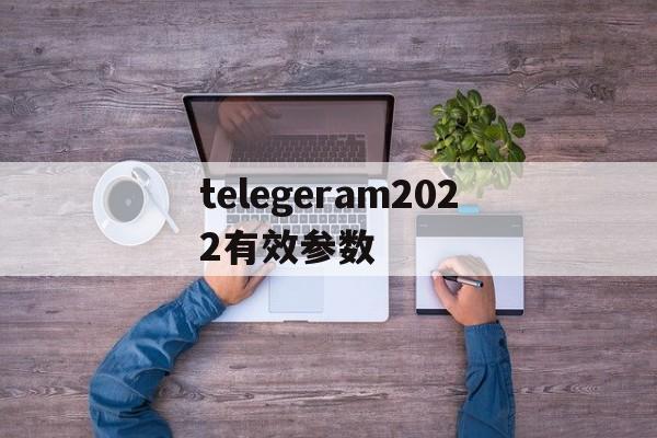 关于telegeram2022有效参数的信息