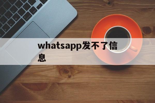 whatsapp发不了信息,whatsapp不能发送图片和文件怎么办