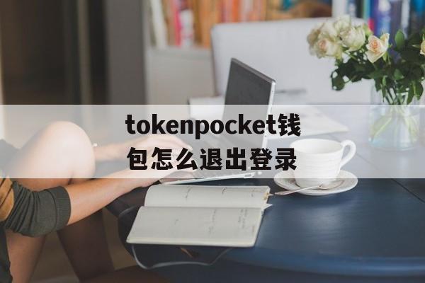 关于tokenpocket钱包怎么退出登录的信息