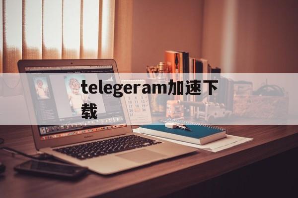 telegeram加速下载,telegreat用什么加速器