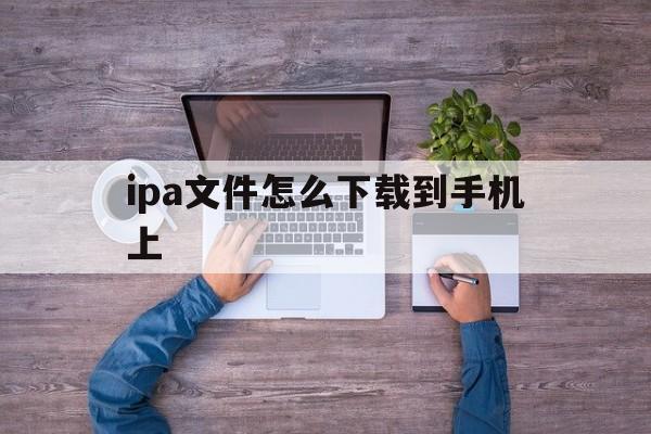 ipa文件怎么下载到手机上,ipa文件怎么安装到iphone手机