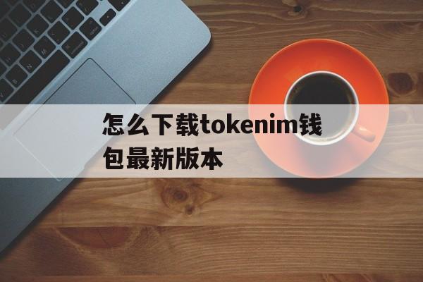 怎么下载tokenim钱包最新版本,token pocket钱包怎么下载