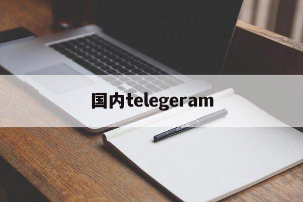 国内telegeram,国内telegeram收不到短信