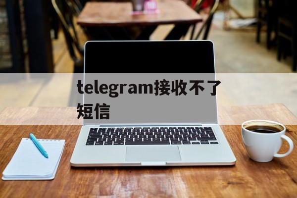 telegram接收不了短信,telegram收不到信息通知