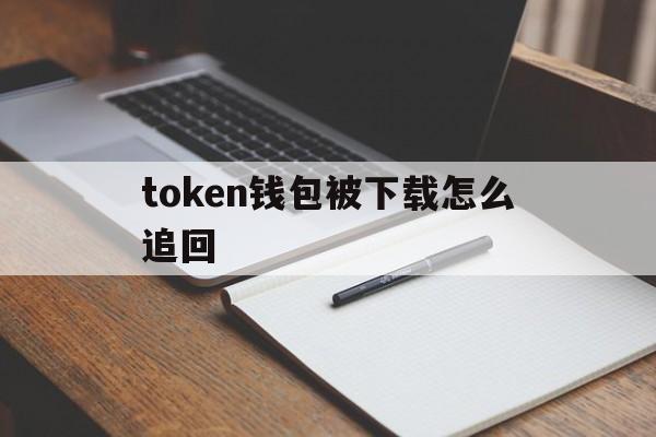 token钱包被下载怎么追回,token pocket钱包被盗