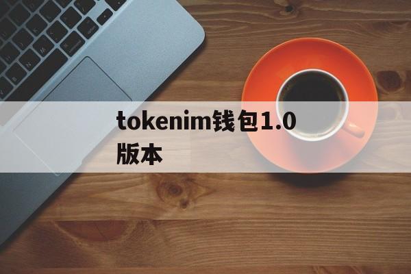 tokenim钱包1.0版本,tokenim20官网下载钱包