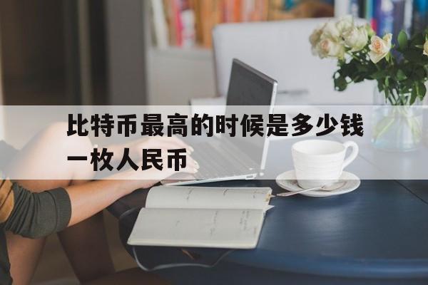 比特币最高的时候是多少钱一枚人民币的简单介绍