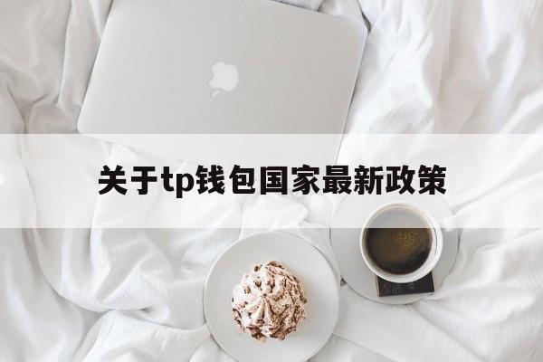 关于tp钱包国家最新政策,怎么用tp钱包观察别人的钱包