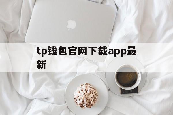 tp钱包官网下载app最新,tp钱包官网下载app最新版本2023