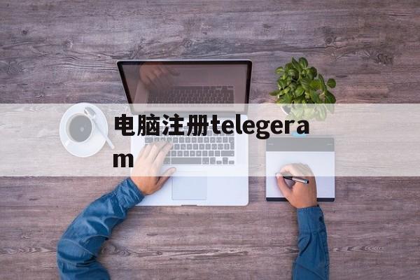 电脑注册telegeram,telegeram苹果官网入口