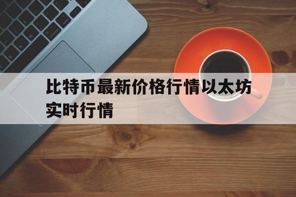 比特币最新价格行情以太坊实时行情,比特币最新价格行情以太坊实时行情分析