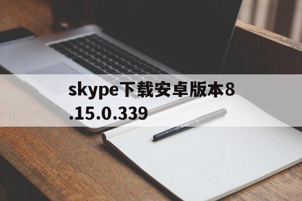 包含skype下载安卓版本8.15.0.339的词条