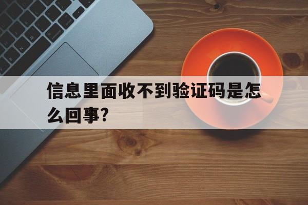 包含信息里面收不到验证码是怎么回事?的词条