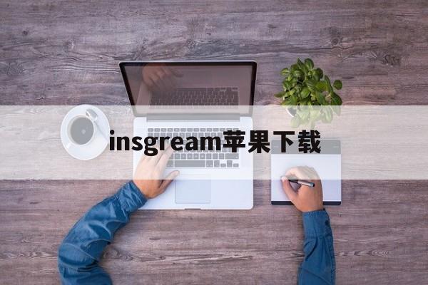 insgream苹果下载,insgream官方网下载苹果版