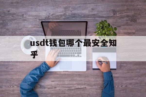 usdt钱包哪个最安全知乎,usdt公认最安全的钱包下载