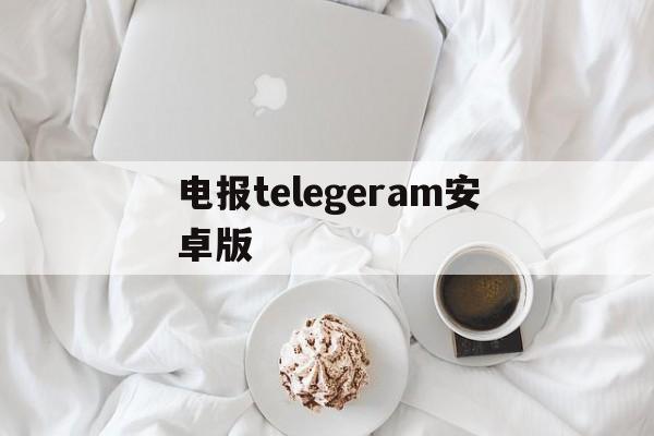 电报telegeram安卓版,telegeram安卓下载官网