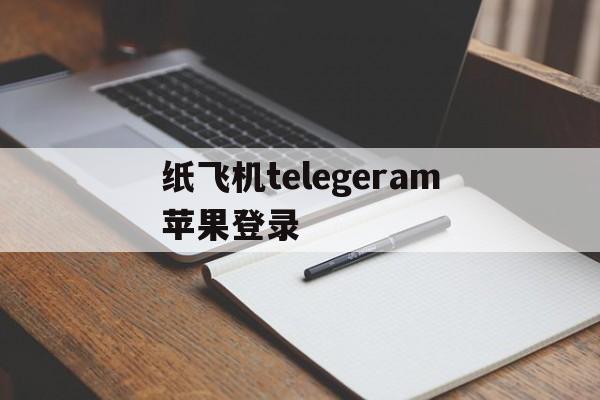 包含纸飞机telegeram苹果登录的词条