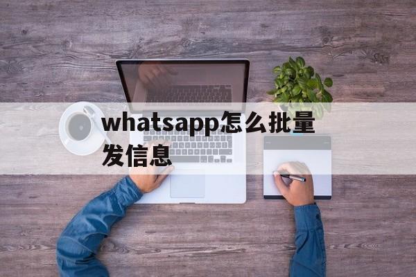 whatsapp怎么批量发信息,whatsapp如何一次发多张图片